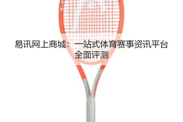 易讯网上商城：一站式体育赛事资讯平台全面评测