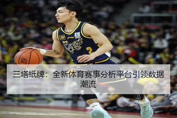 三塔纸牌：全新体育赛事分析平台引领数据潮流
