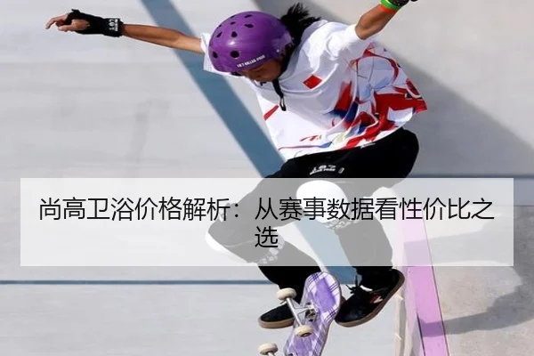尚高卫浴价格解析：从赛事数据看性价比之选