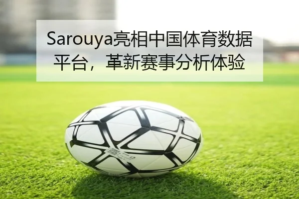 Sarouya亮相中国体育数据平台，革新赛事分析体验
