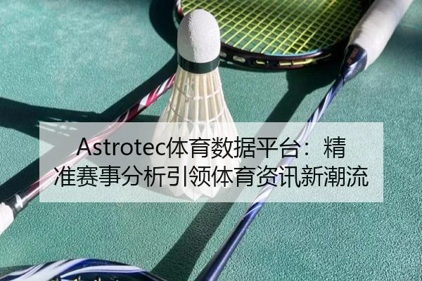 Astrotec体育数据平台：精准赛事分析引领体育资讯新潮流