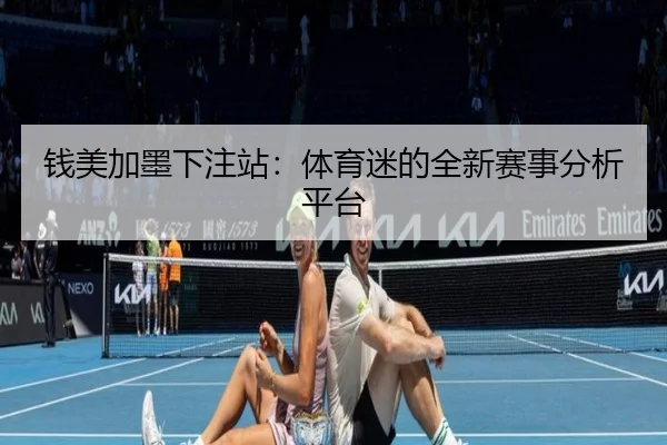 钱美加墨下注站：体育迷的全新赛事分析平台
